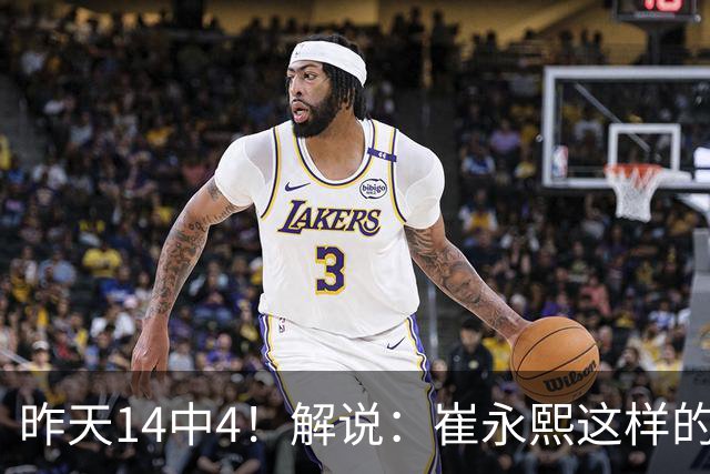 昨天14中4！解说：崔永熙这样的球员在国际赛场上没资格投中距离